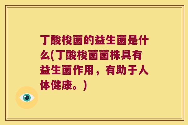 丁酸梭菌的益生菌是什么(丁酸梭菌菌株具有益生菌作用,有助于人体健康。) 丁酸梭菌的益生菌是什么(丁酸梭菌菌株具有益生菌作用,有助于人体健康。)