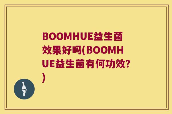 BOOMHUE益生菌效果好吗(BOOMHUE益生菌有何功效？)