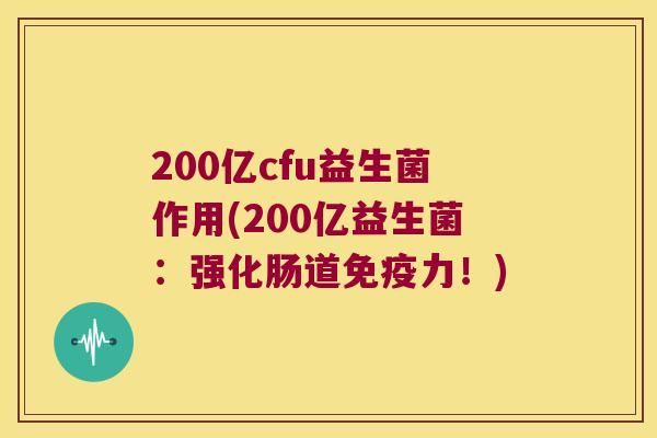 200亿cfu益生菌作用(200亿益生菌：强化肠道免疫力！)