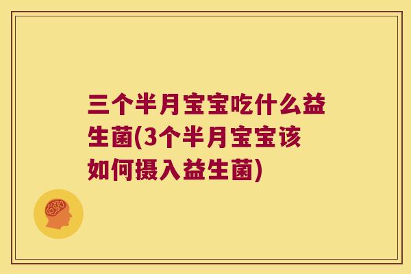 三个半月宝宝吃什么益生菌(3个半月宝宝该如何摄入益生菌)