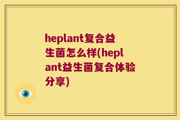 heplant复合益生菌怎么样(heplant益生菌复合体验分享)