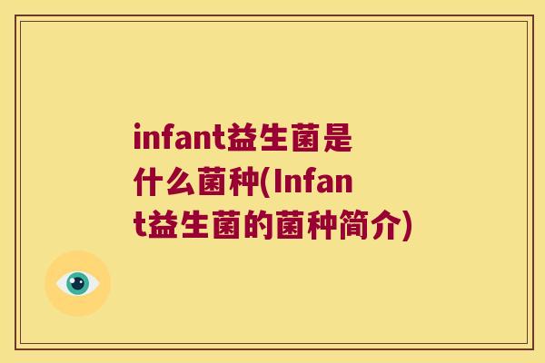 infant益生菌是什么菌种(Infant益生菌的菌种简介)