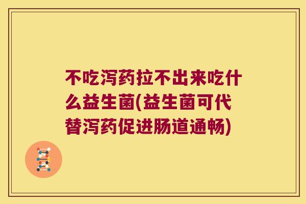 不吃泻药拉不出来吃什么益生菌(益生菌可代替泻药促进肠道通畅)