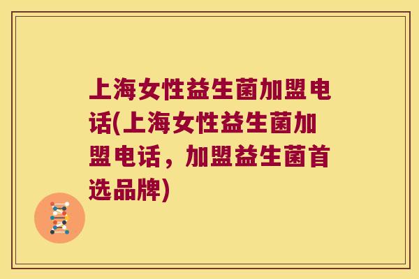 上海女性益生菌加盟电话(上海女性益生菌加盟电话，加盟益生菌首选品牌)