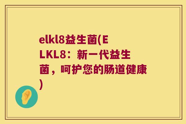 elkl8益生菌(ELKL8：新一代益生菌，呵护您的肠道健康)