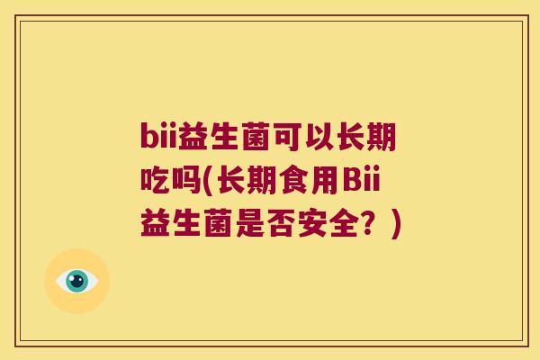 bii益生菌可以长期吃吗(长期食用Bii益生菌是否安全？)