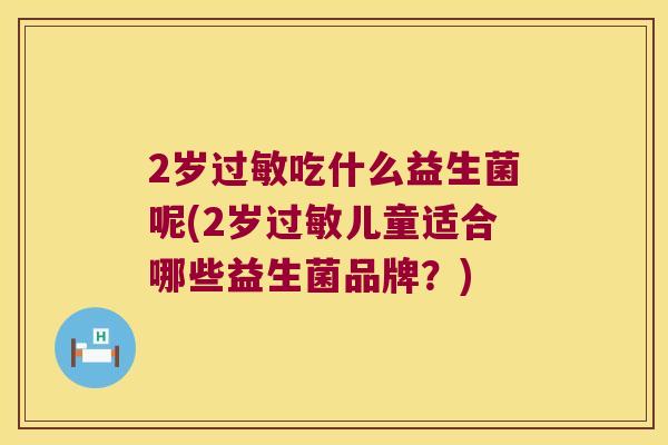 2岁过敏吃什么益生菌呢(2岁过敏儿童适合哪些益生菌品牌？)