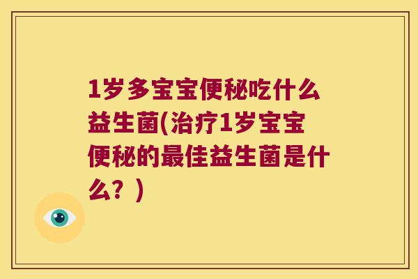 1岁多宝宝便秘吃什么益生菌(治疗1岁宝宝便秘的最佳益生菌是什么？)