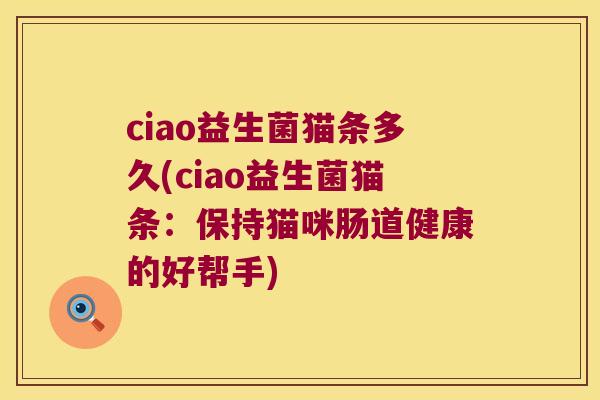 ciao益生菌猫条多久(ciao益生菌猫条：保持猫咪肠道健康的好帮手)