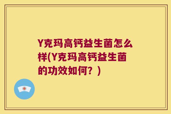 Y克玛高钙益生菌怎么样(Y克玛高钙益生菌的功效如何？)