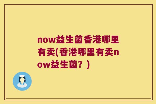 now益生菌香港哪里有卖(香港哪里有卖now益生菌？)