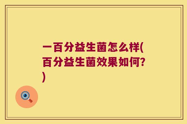 一百分益生菌怎么样(百分益生菌效果如何？)