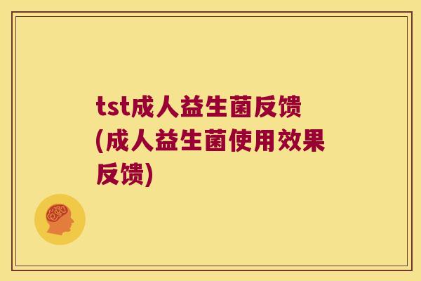 tst成人益生菌反馈(成人益生菌使用效果反馈)