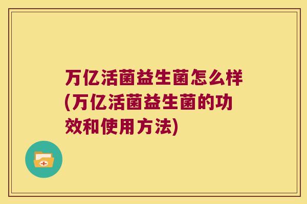 万亿活菌益生菌怎么样(万亿活菌益生菌的功效和使用方法)