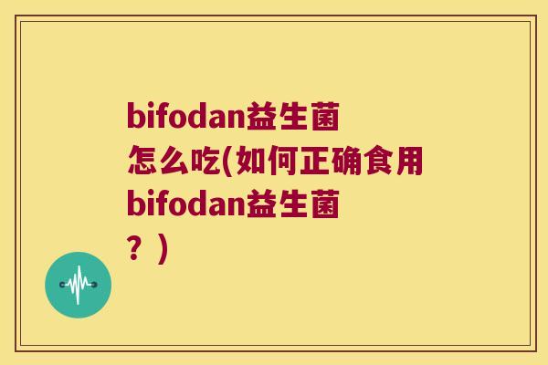 bifodan益生菌怎么吃(如何正确食用bifodan益生菌？)
