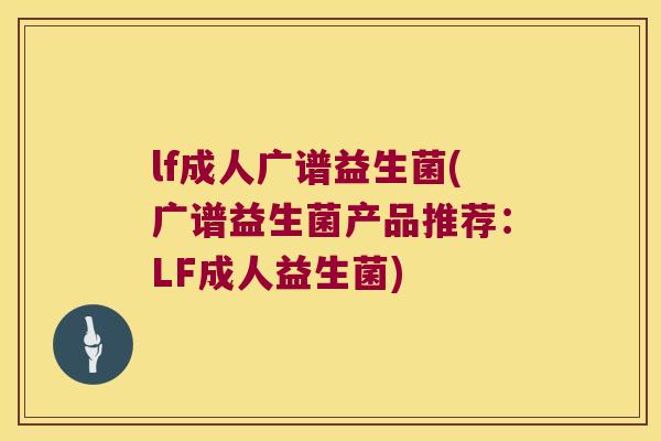 lf成人广谱益生菌(广谱益生菌产品推荐：LF成人益生菌)