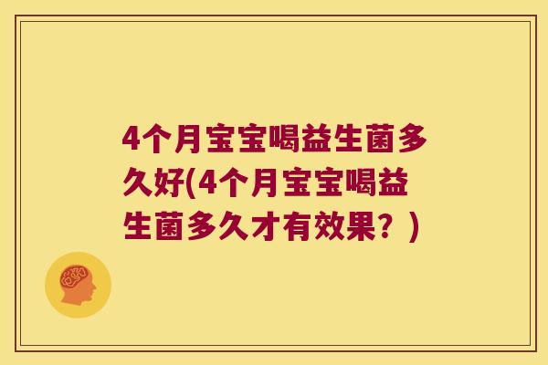 4个月宝宝喝益生菌多久好(4个月宝宝喝益生菌多久才有效果？)