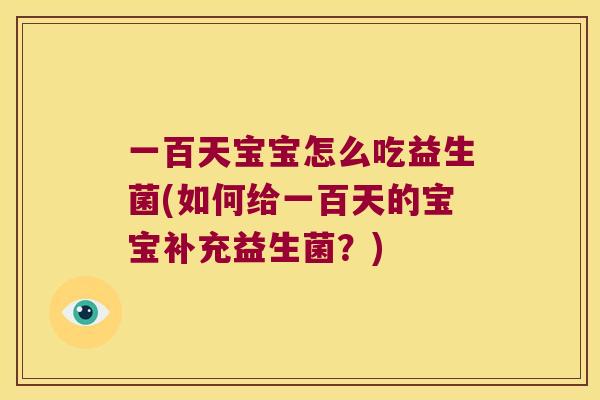 一百天宝宝怎么吃益生菌(如何给一百天的宝宝补充益生菌？)