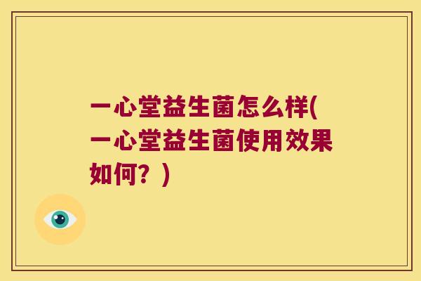 一心堂益生菌怎么样(一心堂益生菌使用效果如何？)