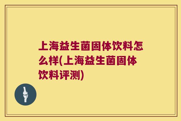 上海益生菌固体饮料怎么样(上海益生菌固体饮料评测)