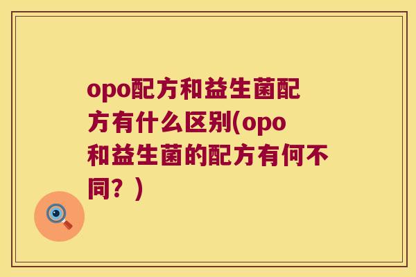 opo配方和益生菌配方有什么区别(opo和益生菌的配方有何不同？)