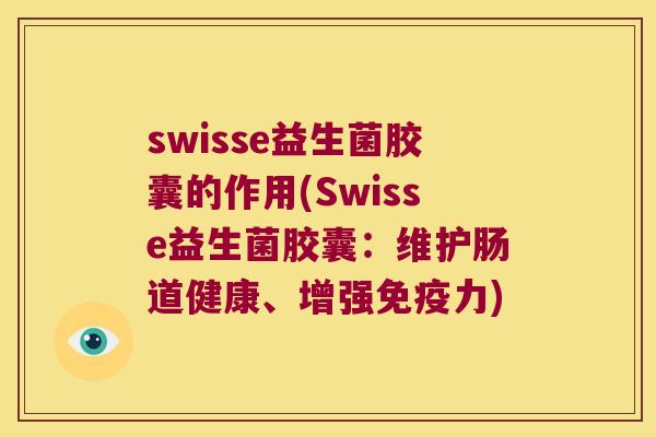 swisse益生菌胶囊的作用(Swisse益生菌胶囊:维护肠道健康、增强力) swisse益生菌胶囊的作用(Swisse益生菌胶囊:维护肠道健康、增强力)