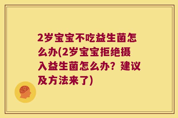 2岁宝宝不吃益生菌怎么办(2岁宝宝拒绝摄入益生菌怎么办？建议及方法来了)