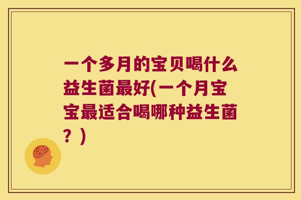 一个多月的宝贝喝什么益生菌最好(一个月宝宝最适合喝哪种益生菌？)