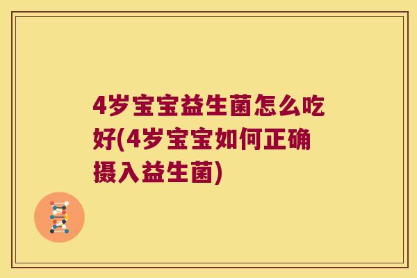 4岁宝宝益生菌怎么吃好(4岁宝宝如何正确摄入益生菌)