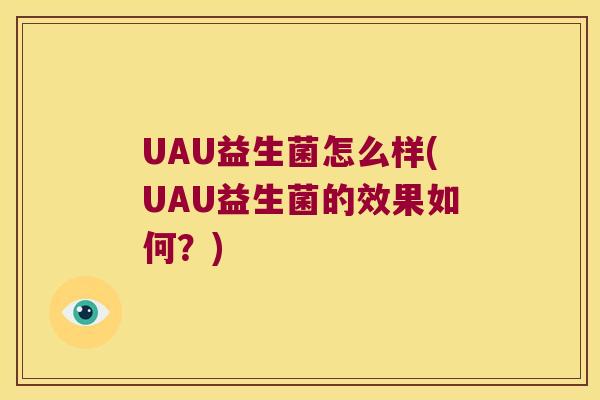 UAU益生菌怎么样(UAU益生菌的效果如何？)