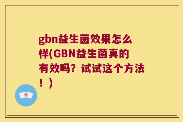 gbn益生菌效果怎么样(GBN益生菌真的有效吗？试试这个方法！)