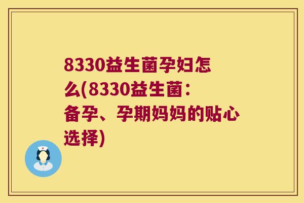 8330益生菌孕妇怎么(8330益生菌：备孕、孕期妈妈的贴心选择)