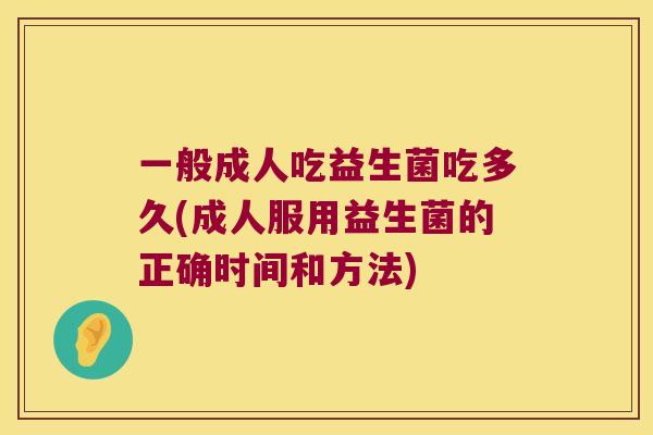 一般成人吃益生菌吃多久(成人服用益生菌的正确时间和方法)