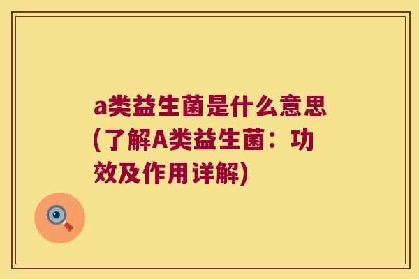 a类益生菌是什么意思(了解A类益生菌：功效及作用详解)