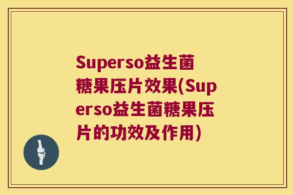 Superso益生菌糖果压片效果(Superso益生菌糖果压片的功效及作用) Superso益生菌糖果压片效果(Superso益生菌糖果压片的功效及作用)