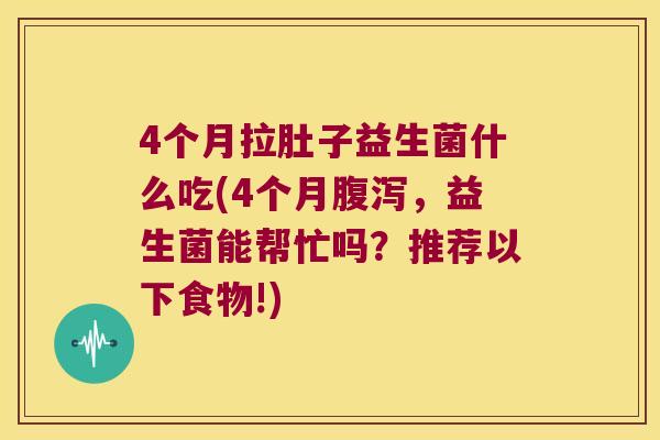 4个月拉肚子益生菌什么吃(4个月,益生菌能帮忙吗?推荐以下食物!) 4个月拉肚子益生菌什么吃(4个月,益生菌能帮忙吗?推荐以下食物!)