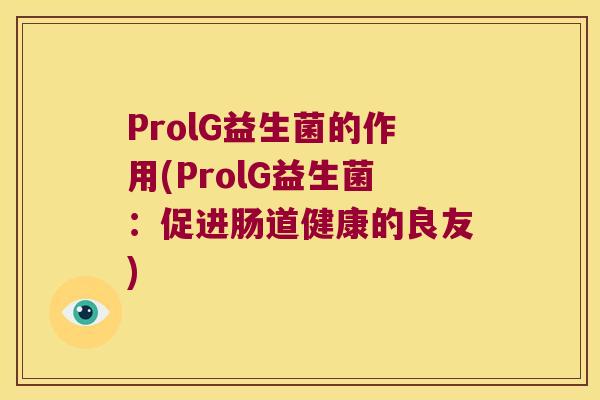 ProlG益生菌的作用(ProlG益生菌：促进肠道健康的良友)