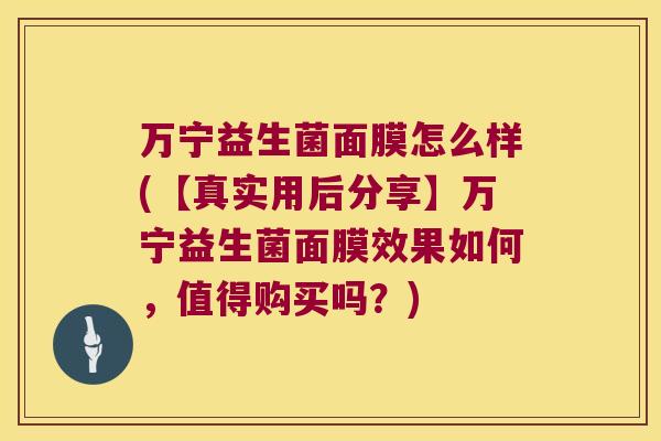 万宁益生菌面膜怎么样(【真实用后分享】万宁益生菌面膜效果如何，值得购买吗？)