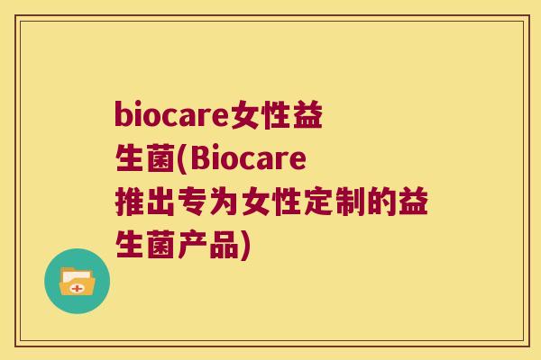 biocare女性益生菌(Biocare推出专为女性定制的益生菌产品) biocare女性益生菌(Biocare推出专为女性定制的益生菌产品)