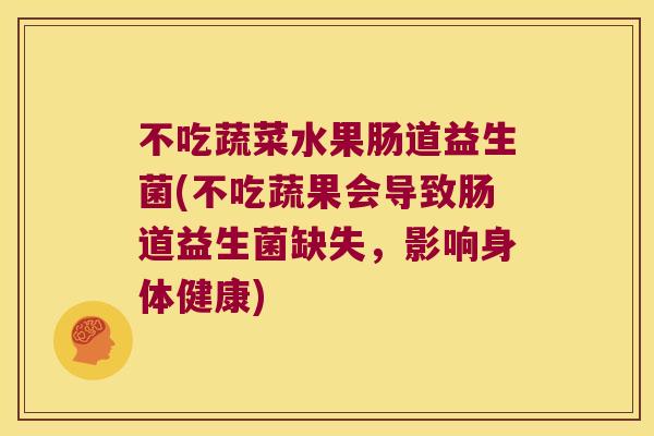 不吃蔬菜水果肠道益生菌(不吃蔬果会导致肠道益生菌缺失，影响身体健康)