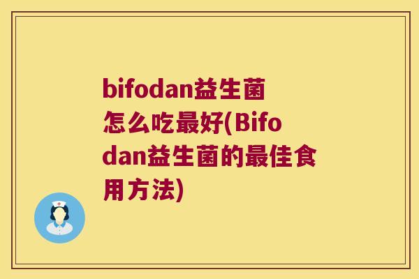 bifodan益生菌怎么吃最好(Bifodan益生菌的最佳食用方法)