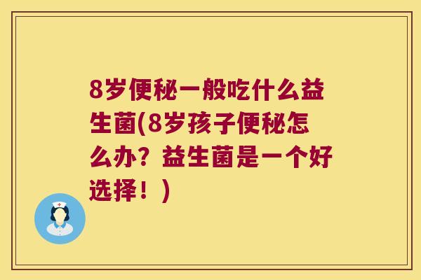 8岁便秘一般吃什么益生菌(8岁孩子便秘怎么办？益生菌是一个好选择！)
