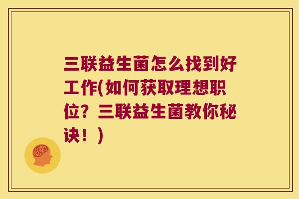 三联益生菌怎么找到好工作(如何获取理想职位？三联益生菌教你秘诀！)
