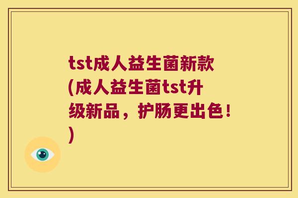 tst成人益生菌新款(成人益生菌tst升级新品，护肠更出色！)