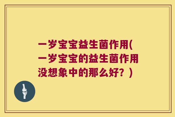 一岁宝宝益生菌作用(一岁宝宝的益生菌作用没想象中的那么好?) 一岁宝宝益生菌作用(一岁宝宝的益生菌作用没想象中的那么好?)