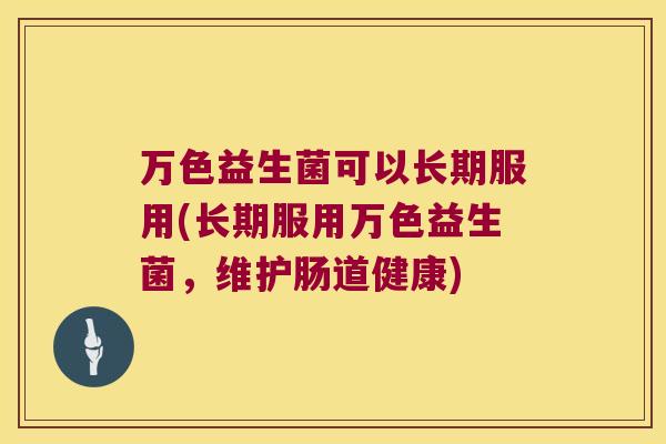 万色益生菌可以长期服用(长期服用万色益生菌，维护肠道健康)