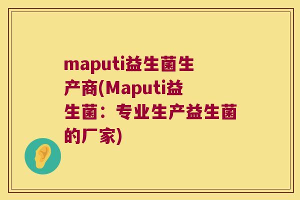 maputi益生菌生产商(Maputi益生菌:专业生产益生菌的厂家) maputi益生菌生产商(Maputi益生菌:专业生产益生菌的厂家)