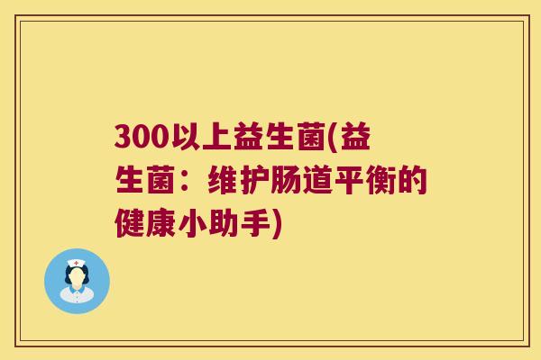 300以上益生菌(益生菌：维护肠道平衡的健康小助手)