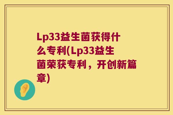 Lp33益生菌获得什么专利(Lp33益生菌荣获专利，开创新篇章)