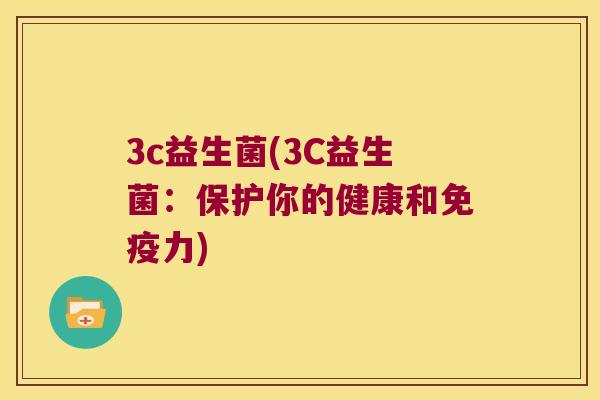 3c益生菌(3C益生菌：保护你的健康和免疫力)